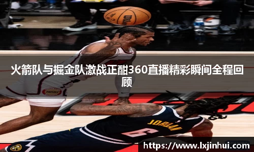 火箭队与掘金队激战正酣360直播精彩瞬间全程回顾