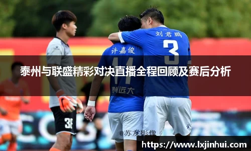 泰州与联盛精彩对决直播全程回顾及赛后分析