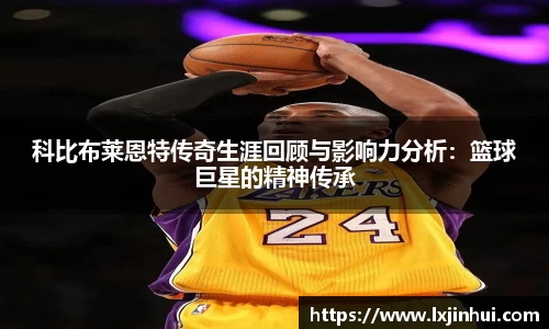 科比布莱恩特传奇生涯回顾与影响力分析：篮球巨星的精神传承