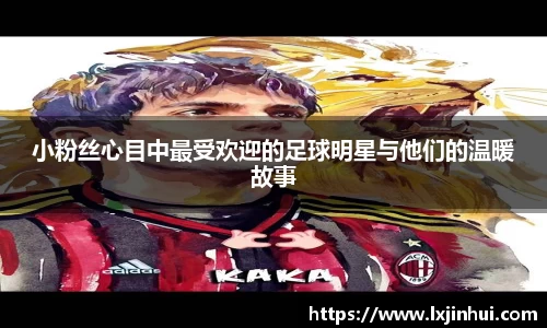 小粉丝心目中最受欢迎的足球明星与他们的温暖故事