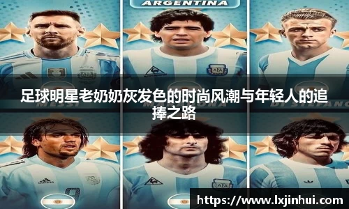 足球明星老奶奶灰发色的时尚风潮与年轻人的追捧之路